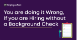 You are doing it Wrong, If you are Hiring without a Background Check